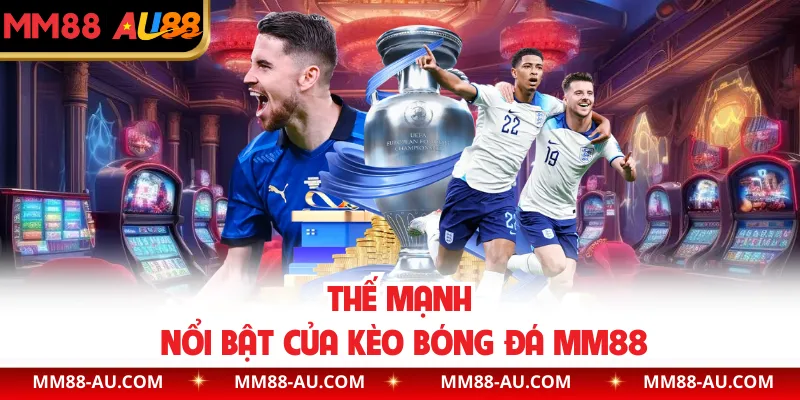 Thế mạnh nổi bật của kèo bóng đá MM88